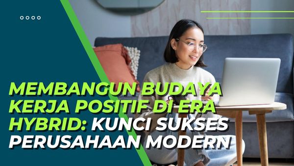 Membangun Budaya Kerja Positif di Era Hybrid: Kunci Sukses Perusahaan Modern